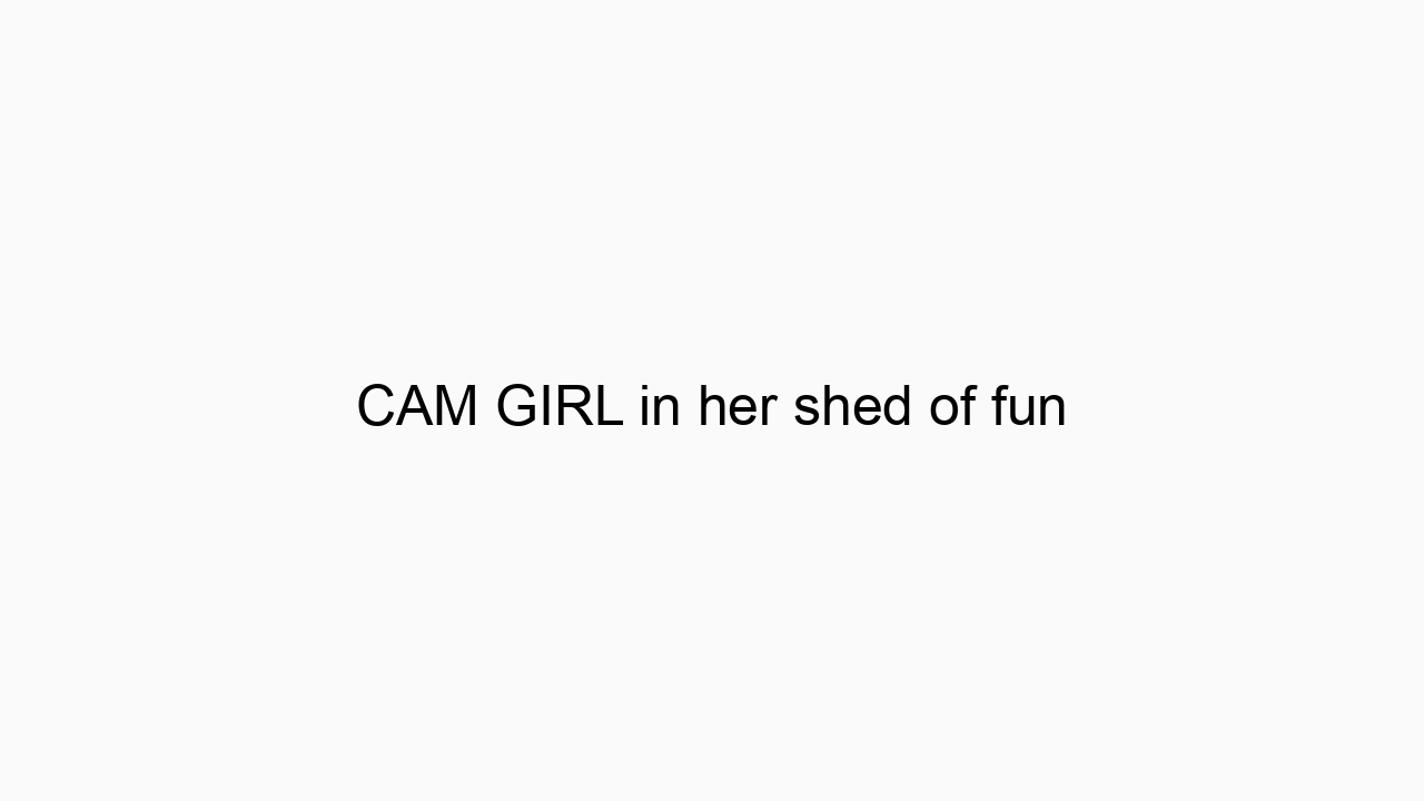 CAM GIRL in her shed of fun